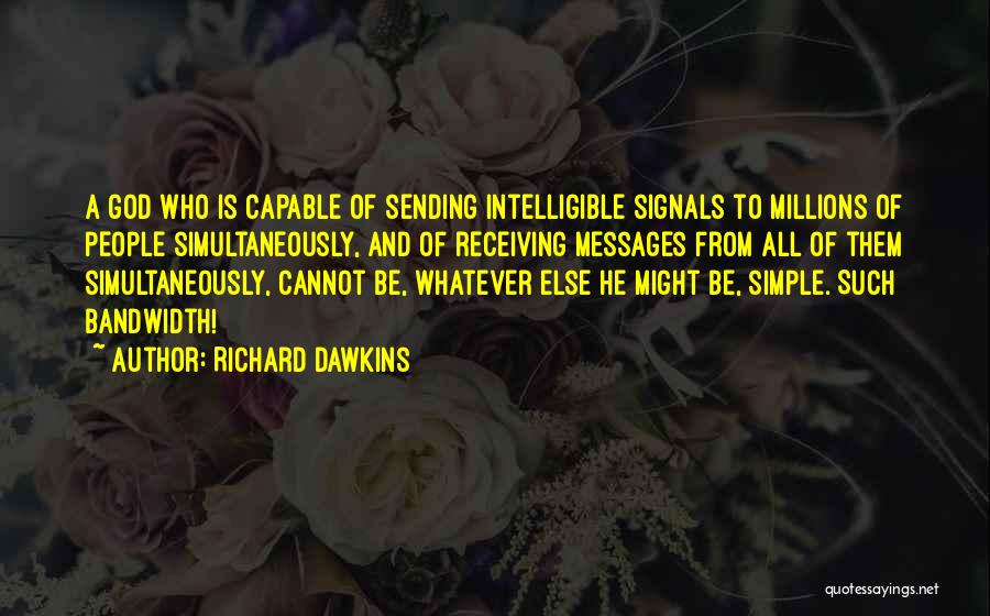 Richard Dawkins Quotes: A God Who Is Capable Of Sending Intelligible Signals To Millions Of People Simultaneously, And Of Receiving Messages From All