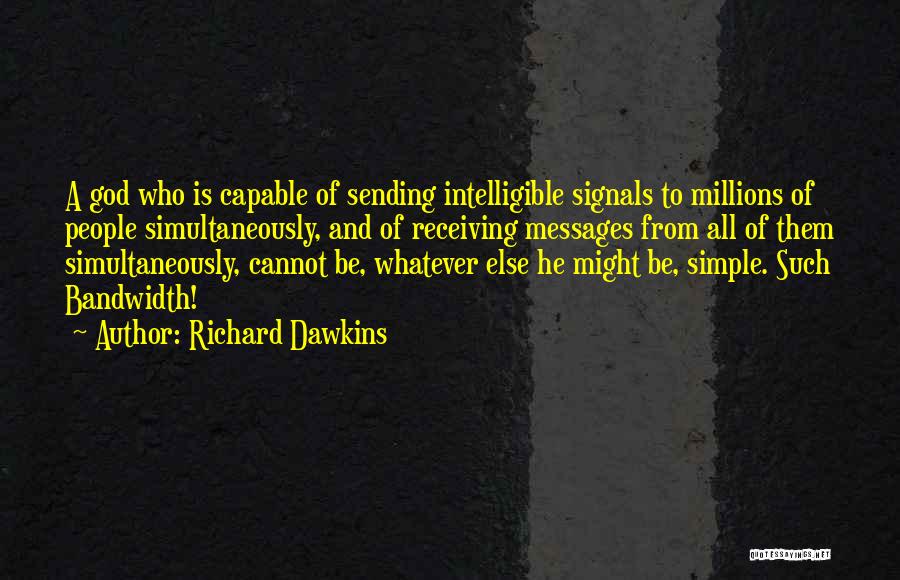 Richard Dawkins Quotes: A God Who Is Capable Of Sending Intelligible Signals To Millions Of People Simultaneously, And Of Receiving Messages From All