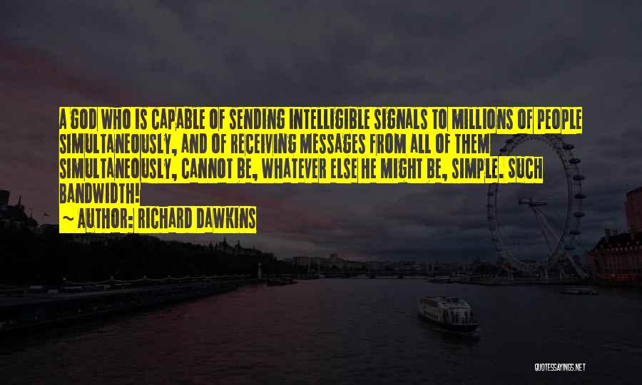 Richard Dawkins Quotes: A God Who Is Capable Of Sending Intelligible Signals To Millions Of People Simultaneously, And Of Receiving Messages From All