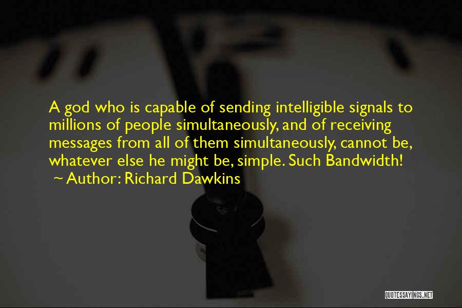 Richard Dawkins Quotes: A God Who Is Capable Of Sending Intelligible Signals To Millions Of People Simultaneously, And Of Receiving Messages From All