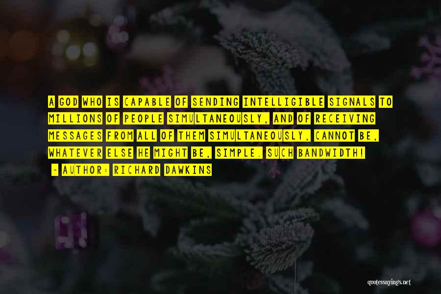 Richard Dawkins Quotes: A God Who Is Capable Of Sending Intelligible Signals To Millions Of People Simultaneously, And Of Receiving Messages From All