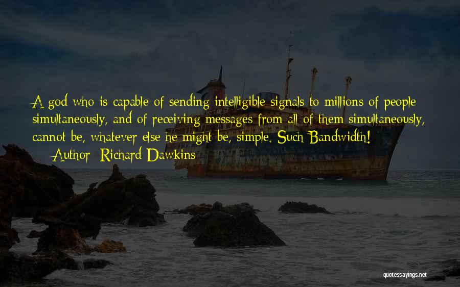 Richard Dawkins Quotes: A God Who Is Capable Of Sending Intelligible Signals To Millions Of People Simultaneously, And Of Receiving Messages From All