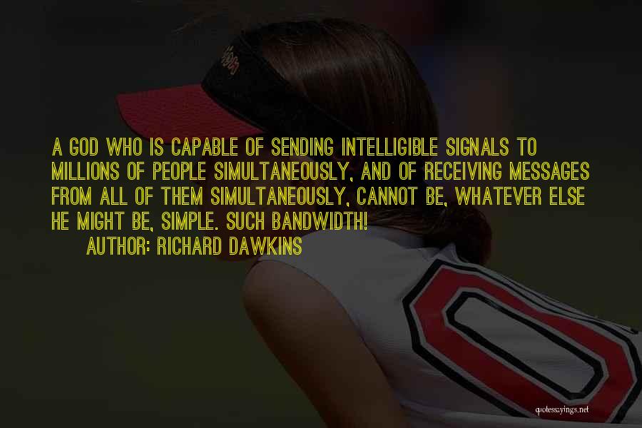 Richard Dawkins Quotes: A God Who Is Capable Of Sending Intelligible Signals To Millions Of People Simultaneously, And Of Receiving Messages From All