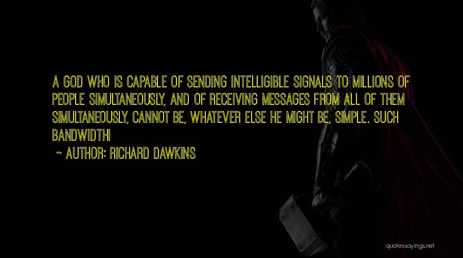 Richard Dawkins Quotes: A God Who Is Capable Of Sending Intelligible Signals To Millions Of People Simultaneously, And Of Receiving Messages From All