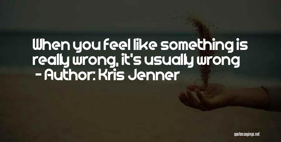 Kris Jenner Quotes: When You Feel Like Something Is Really Wrong, It's Usually Wrong