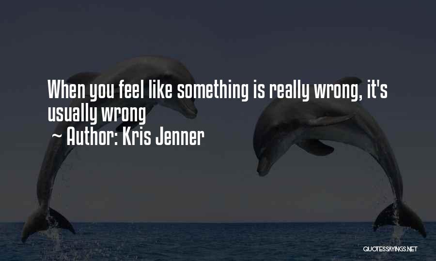 Kris Jenner Quotes: When You Feel Like Something Is Really Wrong, It's Usually Wrong