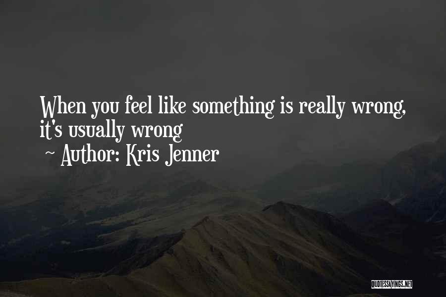 Kris Jenner Quotes: When You Feel Like Something Is Really Wrong, It's Usually Wrong