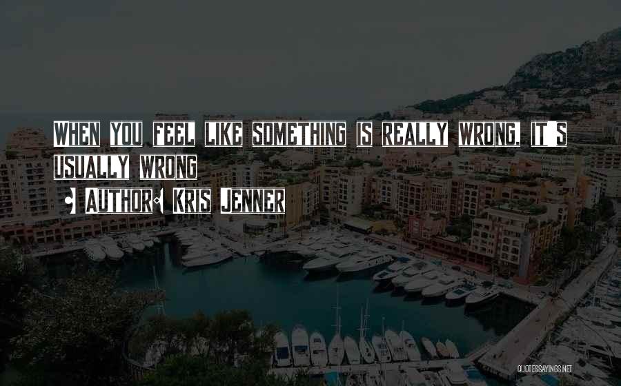 Kris Jenner Quotes: When You Feel Like Something Is Really Wrong, It's Usually Wrong