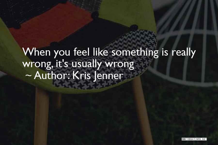 Kris Jenner Quotes: When You Feel Like Something Is Really Wrong, It's Usually Wrong