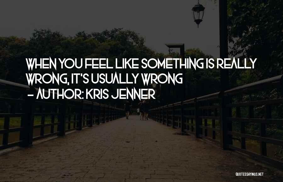 Kris Jenner Quotes: When You Feel Like Something Is Really Wrong, It's Usually Wrong