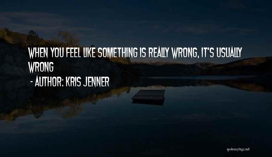 Kris Jenner Quotes: When You Feel Like Something Is Really Wrong, It's Usually Wrong