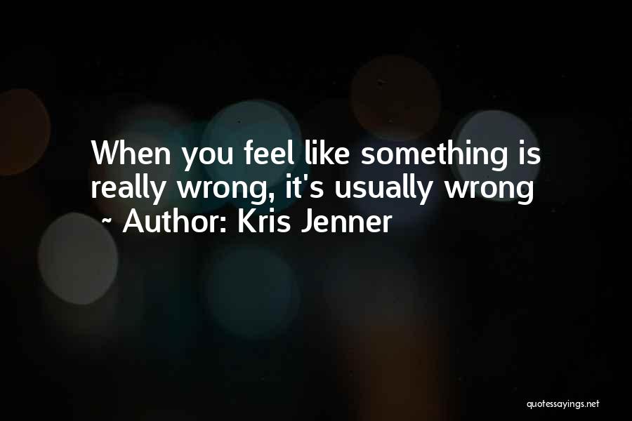 Kris Jenner Quotes: When You Feel Like Something Is Really Wrong, It's Usually Wrong