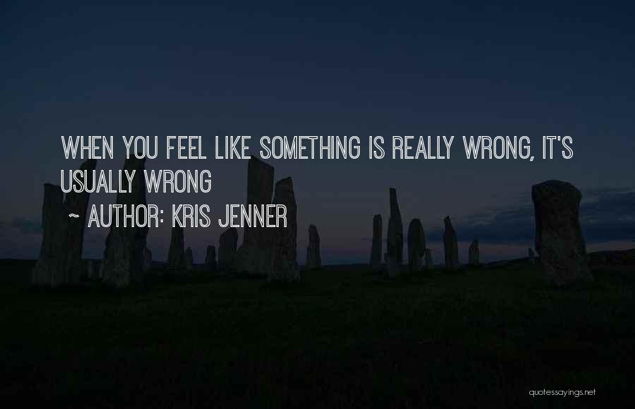 Kris Jenner Quotes: When You Feel Like Something Is Really Wrong, It's Usually Wrong