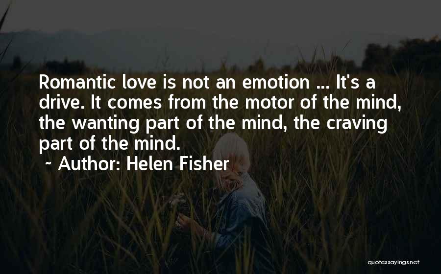 Helen Fisher Quotes: Romantic Love Is Not An Emotion ... It's A Drive. It Comes From The Motor Of The Mind, The Wanting