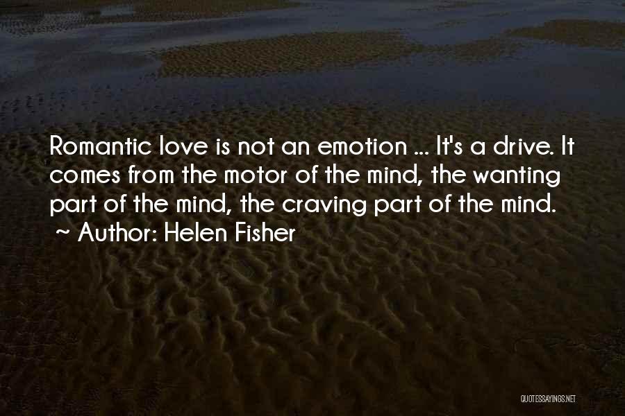 Helen Fisher Quotes: Romantic Love Is Not An Emotion ... It's A Drive. It Comes From The Motor Of The Mind, The Wanting