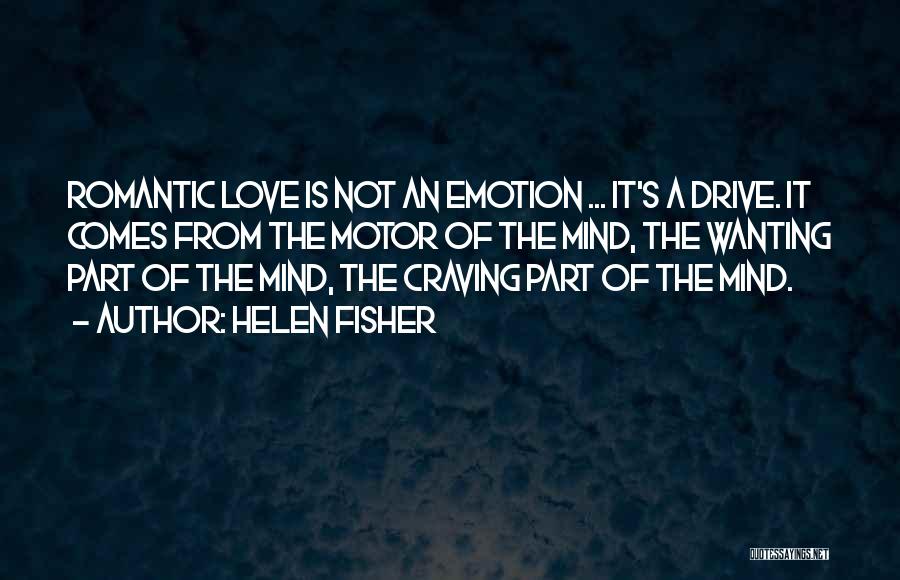 Helen Fisher Quotes: Romantic Love Is Not An Emotion ... It's A Drive. It Comes From The Motor Of The Mind, The Wanting