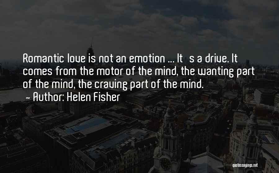 Helen Fisher Quotes: Romantic Love Is Not An Emotion ... It's A Drive. It Comes From The Motor Of The Mind, The Wanting