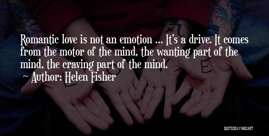 Helen Fisher Quotes: Romantic Love Is Not An Emotion ... It's A Drive. It Comes From The Motor Of The Mind, The Wanting