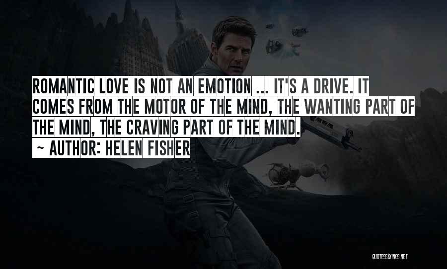 Helen Fisher Quotes: Romantic Love Is Not An Emotion ... It's A Drive. It Comes From The Motor Of The Mind, The Wanting