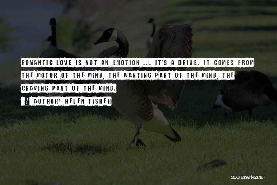 Helen Fisher Quotes: Romantic Love Is Not An Emotion ... It's A Drive. It Comes From The Motor Of The Mind, The Wanting