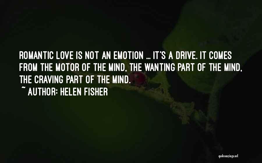 Helen Fisher Quotes: Romantic Love Is Not An Emotion ... It's A Drive. It Comes From The Motor Of The Mind, The Wanting