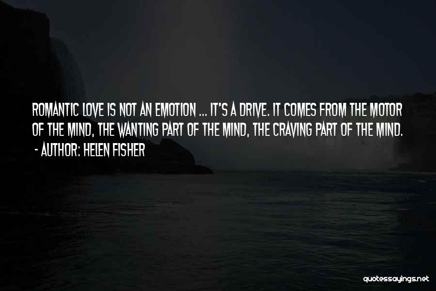 Helen Fisher Quotes: Romantic Love Is Not An Emotion ... It's A Drive. It Comes From The Motor Of The Mind, The Wanting