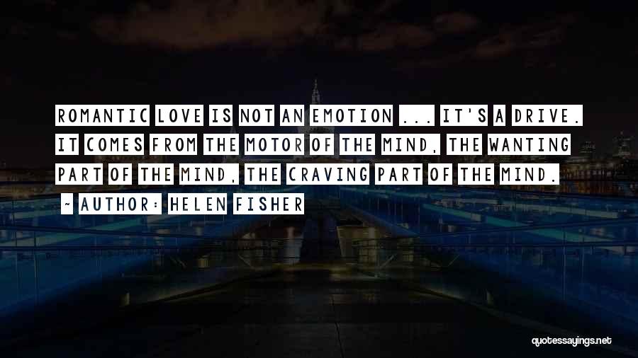 Helen Fisher Quotes: Romantic Love Is Not An Emotion ... It's A Drive. It Comes From The Motor Of The Mind, The Wanting