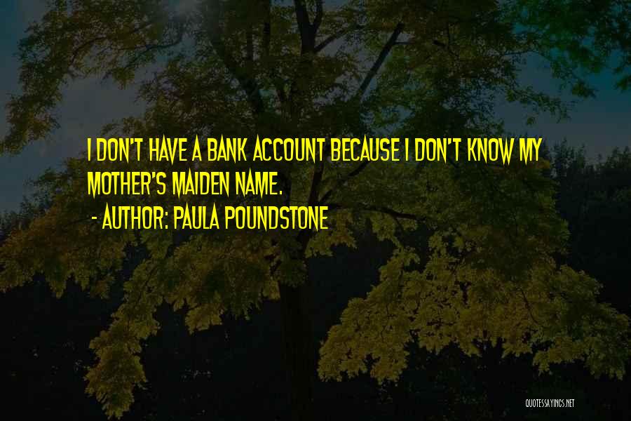 Paula Poundstone Quotes: I Don't Have A Bank Account Because I Don't Know My Mother's Maiden Name.