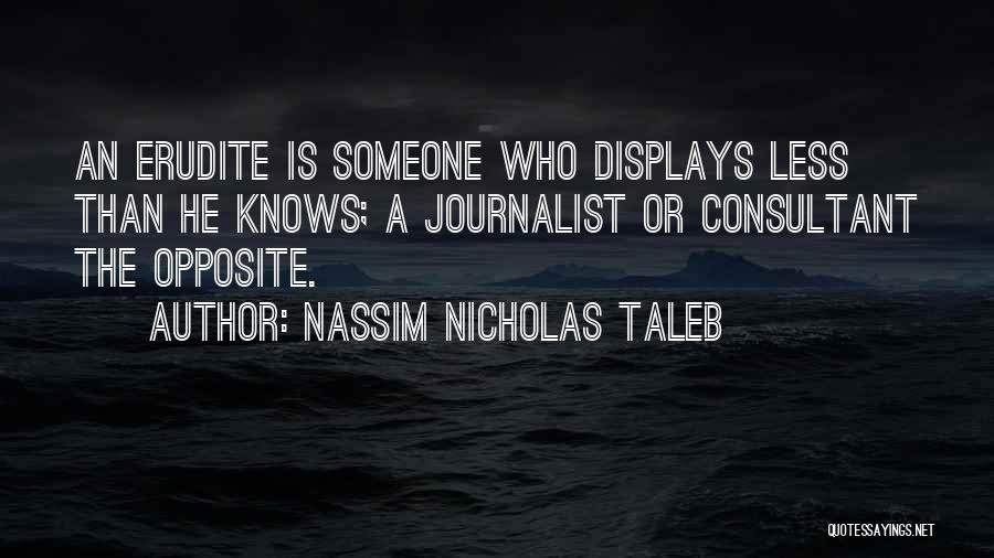 Nassim Nicholas Taleb Quotes: An Erudite Is Someone Who Displays Less Than He Knows; A Journalist Or Consultant The Opposite.