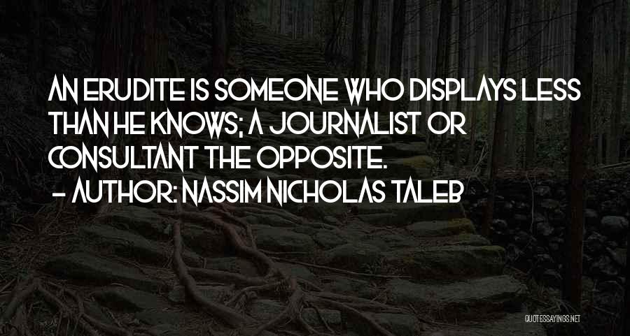 Nassim Nicholas Taleb Quotes: An Erudite Is Someone Who Displays Less Than He Knows; A Journalist Or Consultant The Opposite.