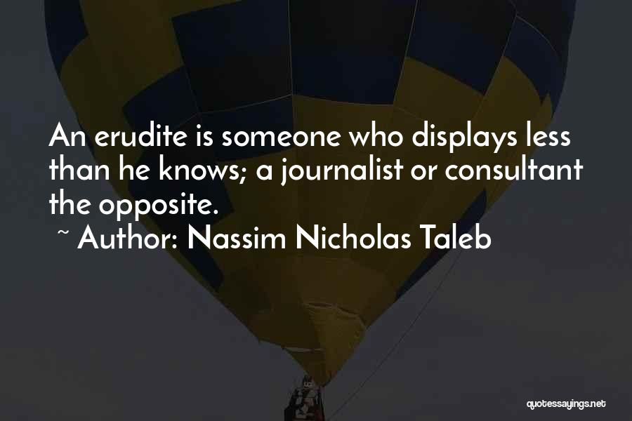 Nassim Nicholas Taleb Quotes: An Erudite Is Someone Who Displays Less Than He Knows; A Journalist Or Consultant The Opposite.