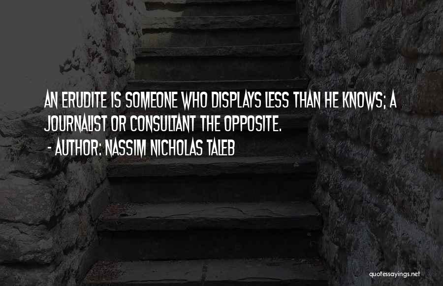 Nassim Nicholas Taleb Quotes: An Erudite Is Someone Who Displays Less Than He Knows; A Journalist Or Consultant The Opposite.