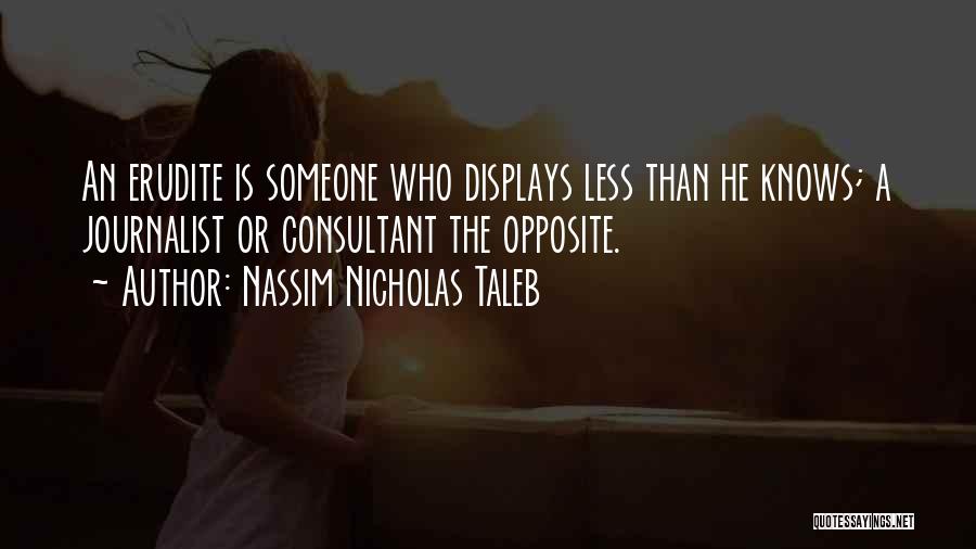 Nassim Nicholas Taleb Quotes: An Erudite Is Someone Who Displays Less Than He Knows; A Journalist Or Consultant The Opposite.