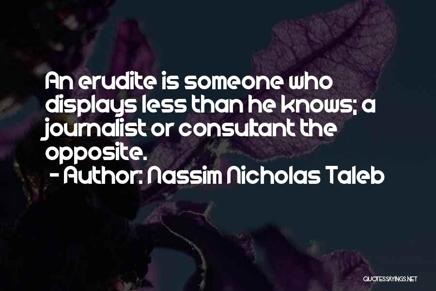 Nassim Nicholas Taleb Quotes: An Erudite Is Someone Who Displays Less Than He Knows; A Journalist Or Consultant The Opposite.