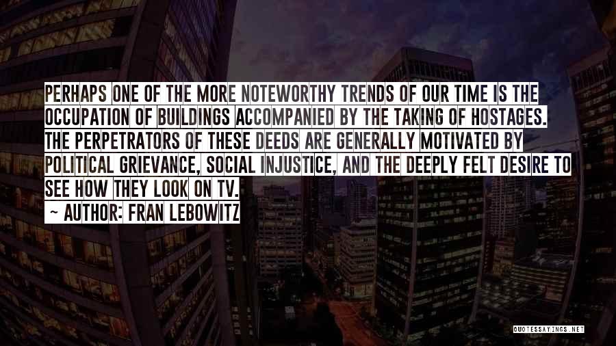 Fran Lebowitz Quotes: Perhaps One Of The More Noteworthy Trends Of Our Time Is The Occupation Of Buildings Accompanied By The Taking Of