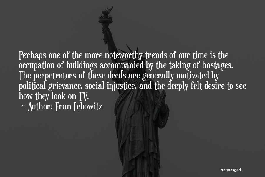 Fran Lebowitz Quotes: Perhaps One Of The More Noteworthy Trends Of Our Time Is The Occupation Of Buildings Accompanied By The Taking Of