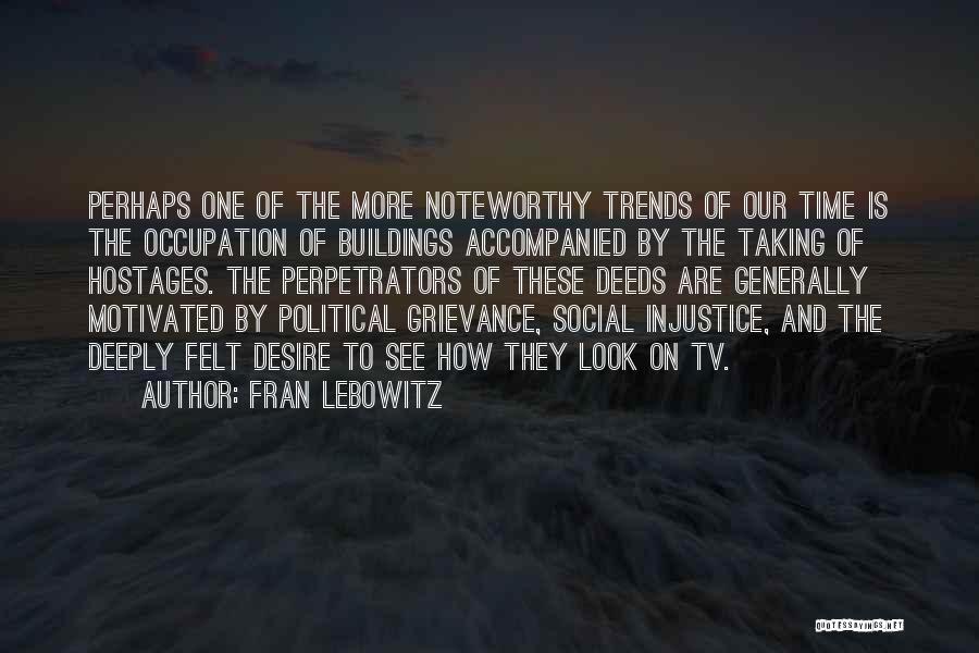 Fran Lebowitz Quotes: Perhaps One Of The More Noteworthy Trends Of Our Time Is The Occupation Of Buildings Accompanied By The Taking Of