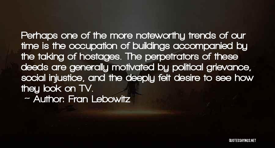 Fran Lebowitz Quotes: Perhaps One Of The More Noteworthy Trends Of Our Time Is The Occupation Of Buildings Accompanied By The Taking Of