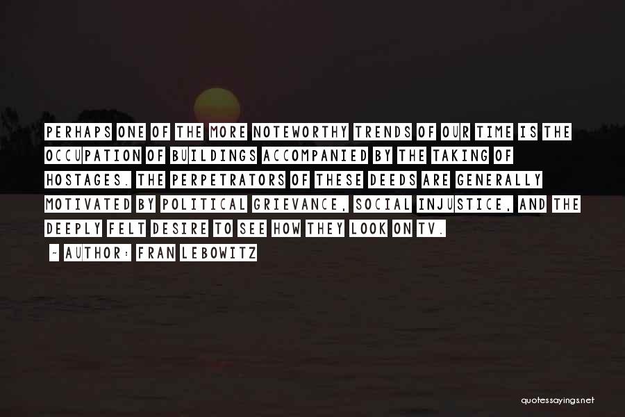 Fran Lebowitz Quotes: Perhaps One Of The More Noteworthy Trends Of Our Time Is The Occupation Of Buildings Accompanied By The Taking Of