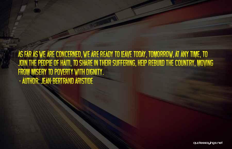 Jean-Bertrand Aristide Quotes: As Far As We Are Concerned, We Are Ready To Leave Today, Tomorrow, At Any Time, To Join The People