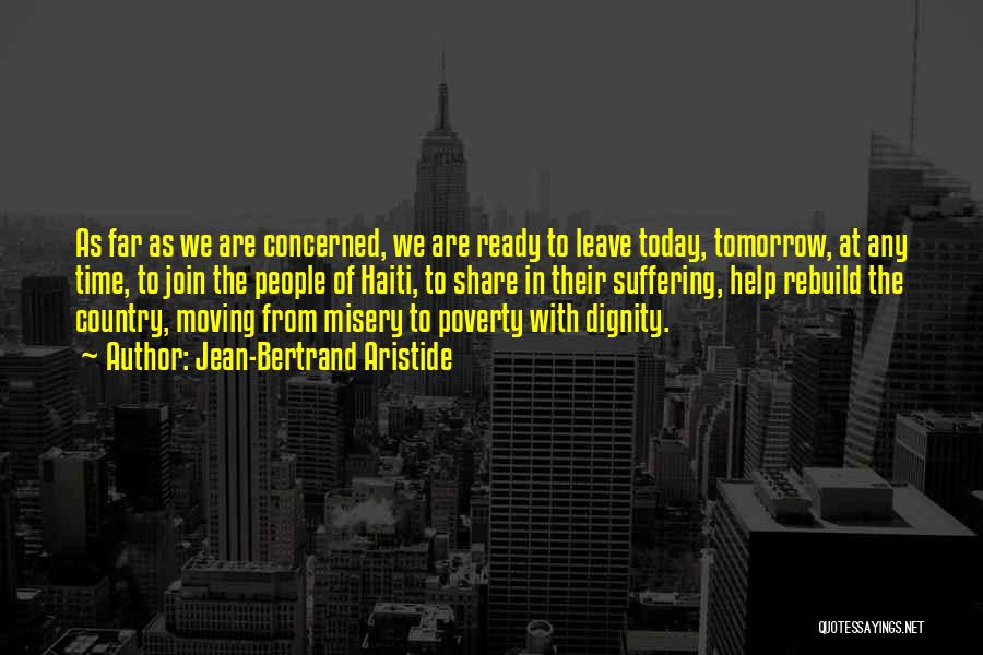 Jean-Bertrand Aristide Quotes: As Far As We Are Concerned, We Are Ready To Leave Today, Tomorrow, At Any Time, To Join The People