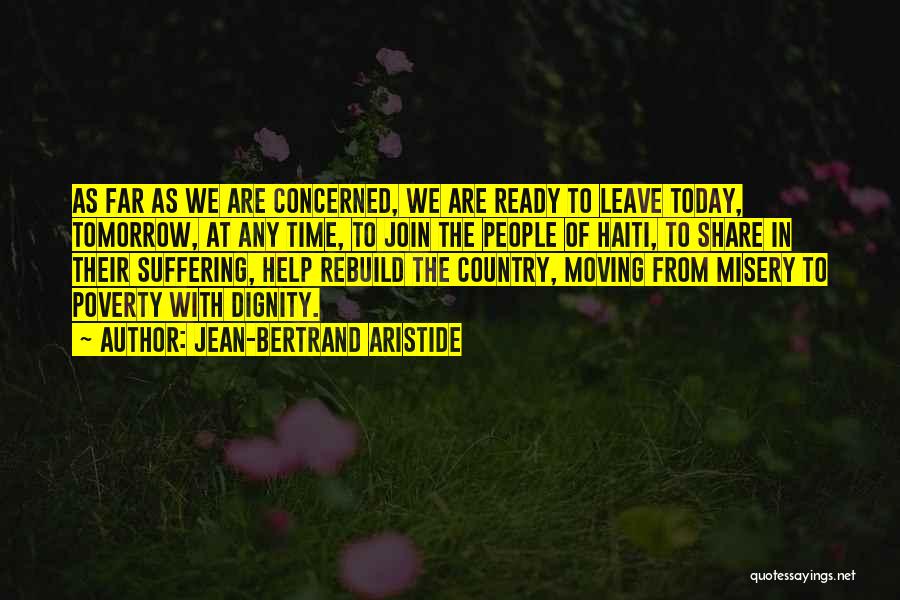 Jean-Bertrand Aristide Quotes: As Far As We Are Concerned, We Are Ready To Leave Today, Tomorrow, At Any Time, To Join The People