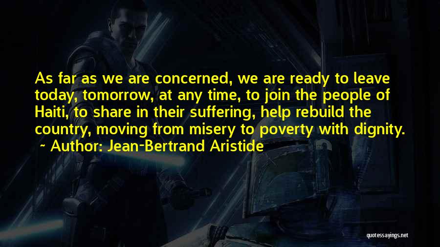 Jean-Bertrand Aristide Quotes: As Far As We Are Concerned, We Are Ready To Leave Today, Tomorrow, At Any Time, To Join The People