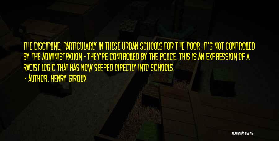 Henry Giroux Quotes: The Discipline, Particularly In These Urban Schools For The Poor, It's Not Controlled By The Administration - They're Controlled By