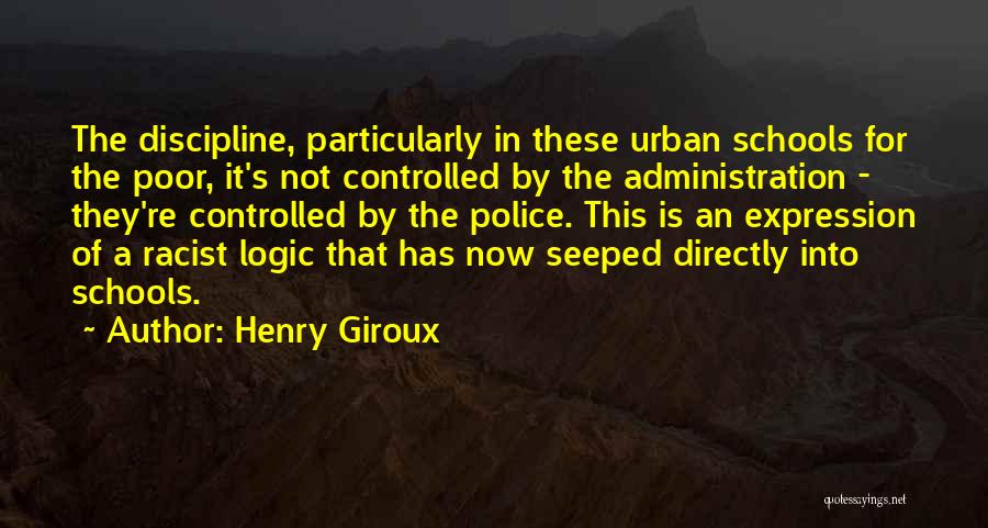 Henry Giroux Quotes: The Discipline, Particularly In These Urban Schools For The Poor, It's Not Controlled By The Administration - They're Controlled By