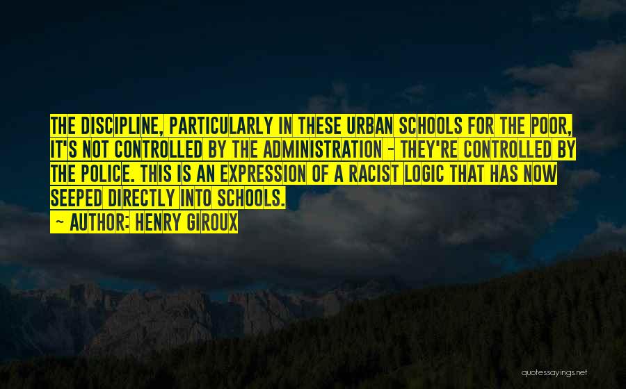 Henry Giroux Quotes: The Discipline, Particularly In These Urban Schools For The Poor, It's Not Controlled By The Administration - They're Controlled By