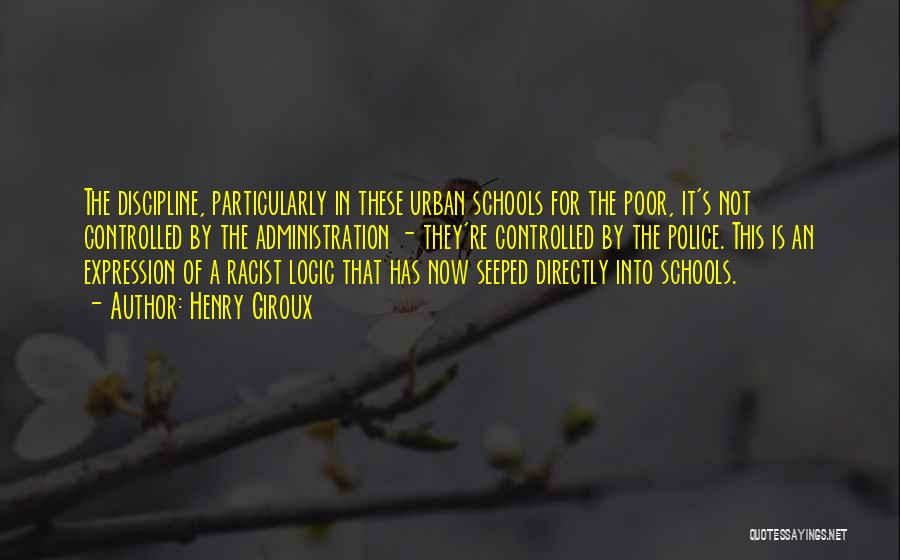 Henry Giroux Quotes: The Discipline, Particularly In These Urban Schools For The Poor, It's Not Controlled By The Administration - They're Controlled By