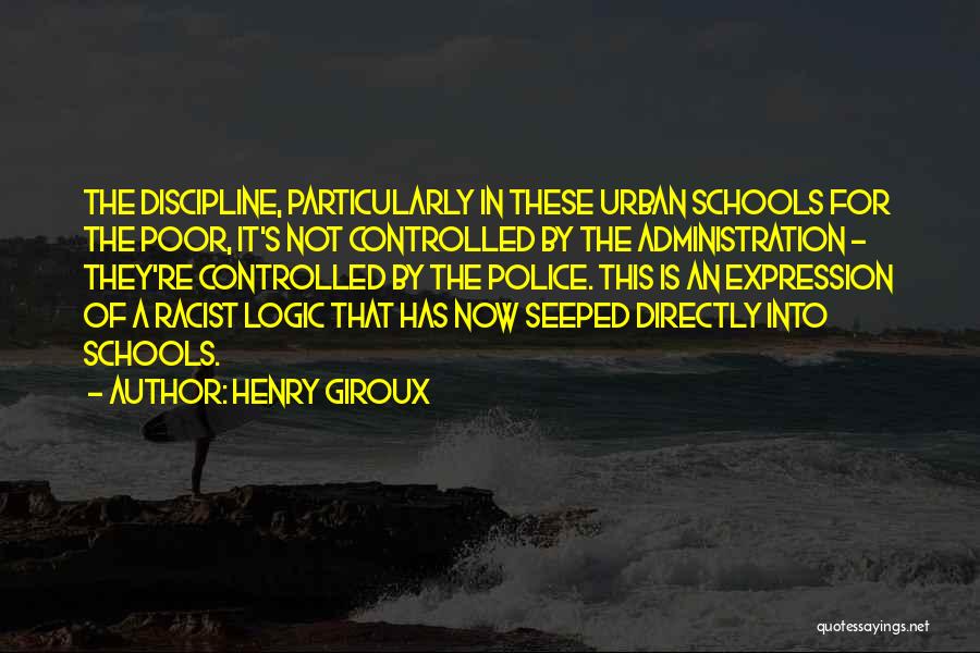 Henry Giroux Quotes: The Discipline, Particularly In These Urban Schools For The Poor, It's Not Controlled By The Administration - They're Controlled By