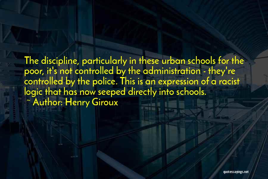 Henry Giroux Quotes: The Discipline, Particularly In These Urban Schools For The Poor, It's Not Controlled By The Administration - They're Controlled By