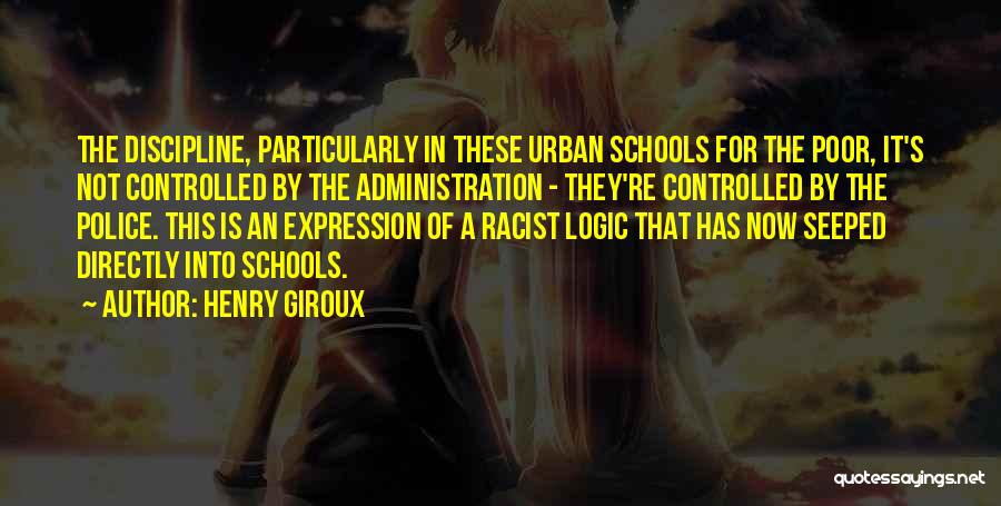 Henry Giroux Quotes: The Discipline, Particularly In These Urban Schools For The Poor, It's Not Controlled By The Administration - They're Controlled By